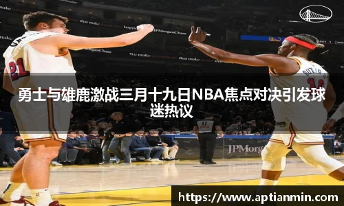 勇士与雄鹿激战三月十九日NBA焦点对决引发球迷热议