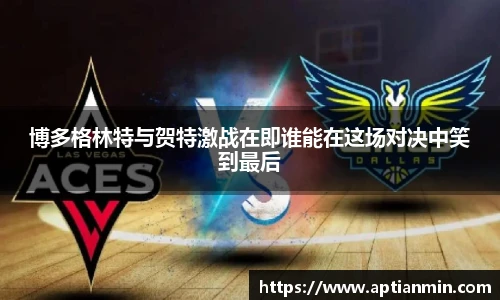 博多格林特与贺特激战在即谁能在这场对决中笑到最后