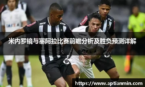 米内罗镜与塞阿拉比赛前瞻分析及胜负预测详解