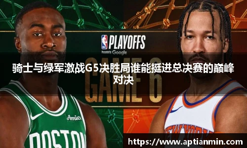 骑士与绿军激战G5决胜局谁能挺进总决赛的巅峰对决